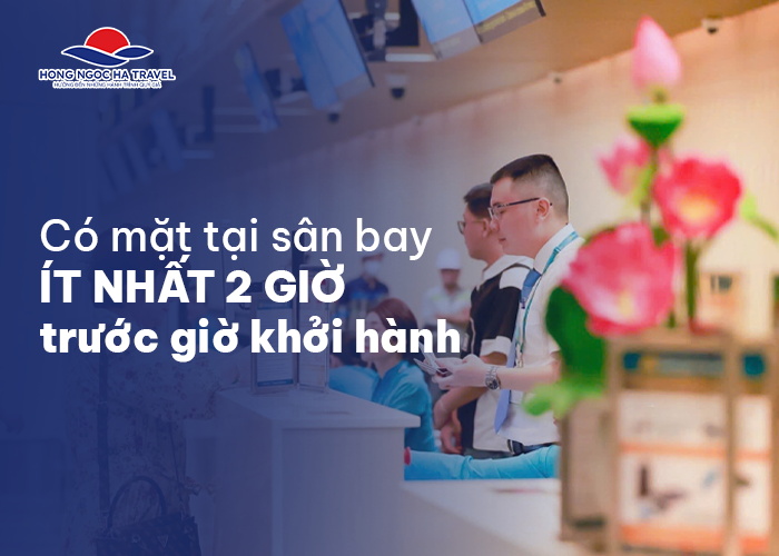Có mặt tại sân bay ít nhất 2 tiếng trước giờ bay.
